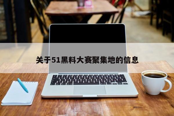 关于51黑料大赛聚集地的信息