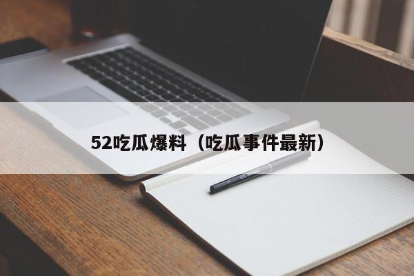 52吃瓜爆料（吃瓜事件最新）