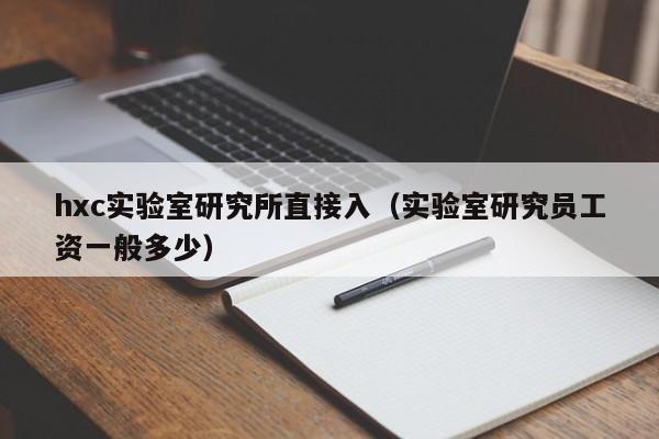 hxc实验室研究所直接入（实验室研究员工资一般多少）