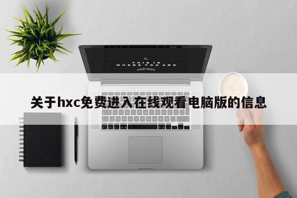 关于hxc免费进入在线观看电脑版的信息