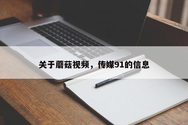 关于蘑菇视频，传媒91的信息