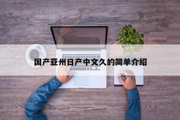 国产亚州日产中文久的简单介绍