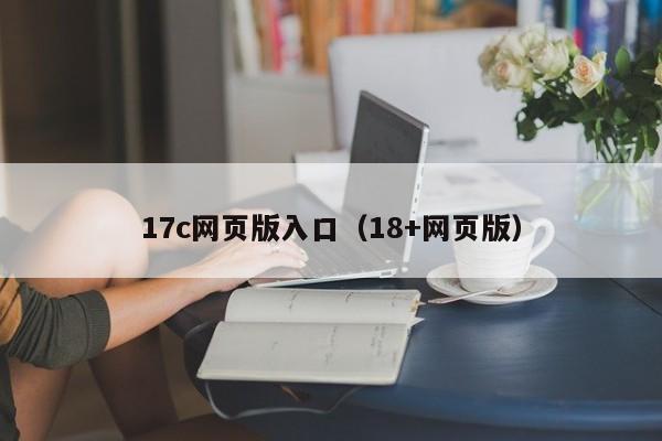 17c网页版入口（18+网页版）