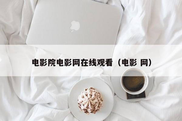电影院电影网在线观看（电影 网）