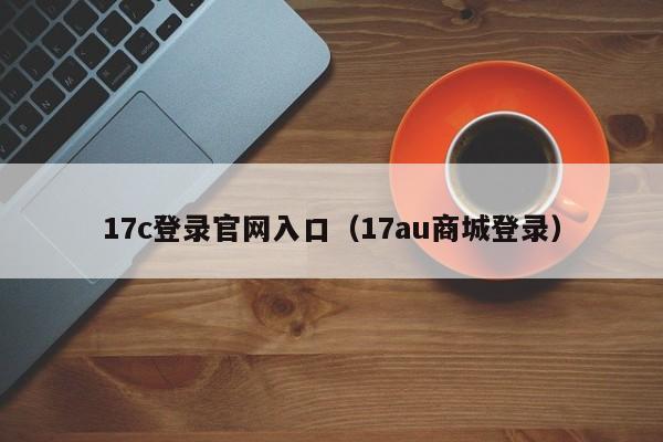 17c登录官网入口（17au商城登录）