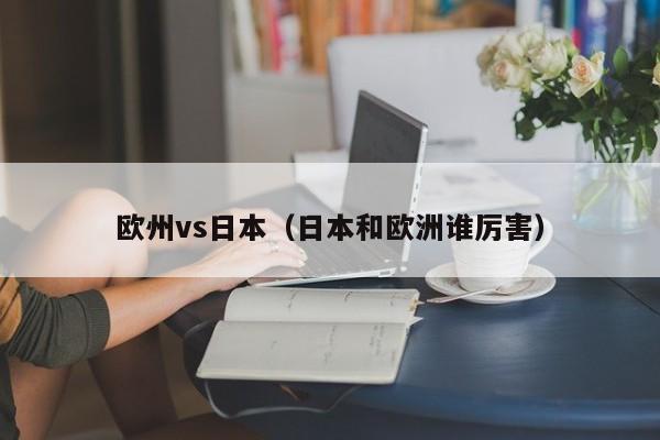 欧州vs日本（日本和欧洲谁厉害）