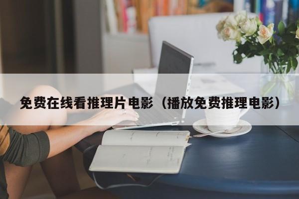 免费在线看推理片电影（播放免费推理电影）