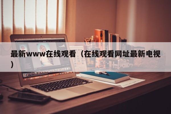 最新www在线观看（在线观看网址最新电视）