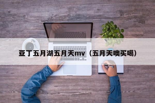 亚丁五月湖五月天mv（五月天噢买噶）