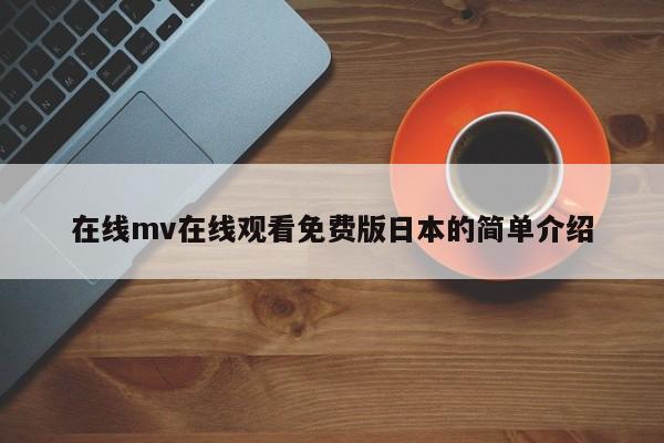 在线mv在线观看免费版日本的简单介绍