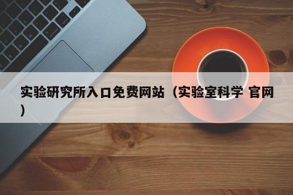 实验研究所入口免费网站（实验室科学 官网）