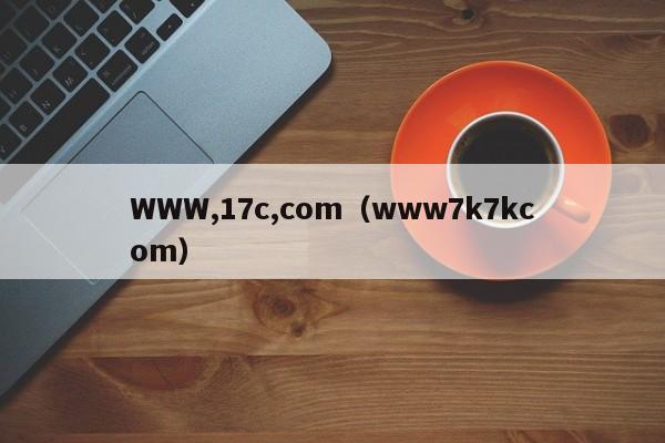 WWW,17c,com（www7k7kcom）