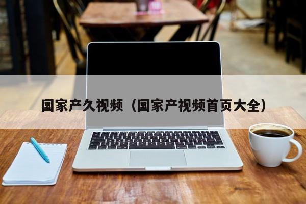 国家产久视频（国家产视频首页大全）