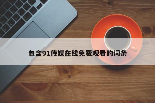 包含91传媒在线免费观看的词条