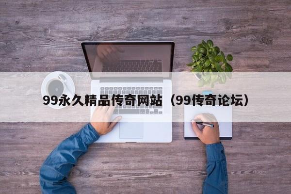 99永久精品传奇网站（99传奇论坛）