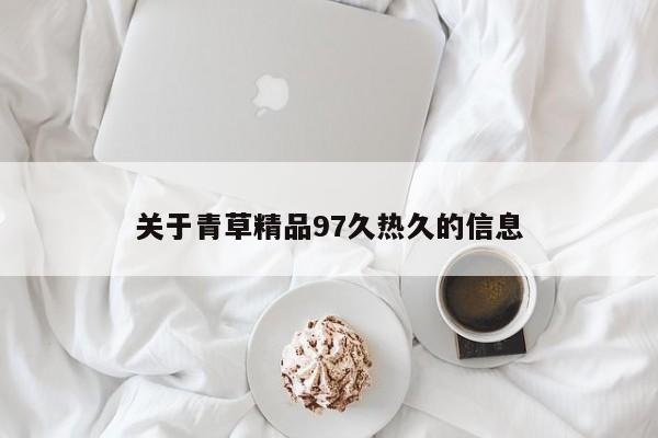 关于青草精品97久热久的信息