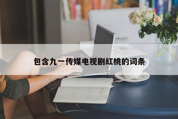 包含九一传媒电视剧红桃的词条