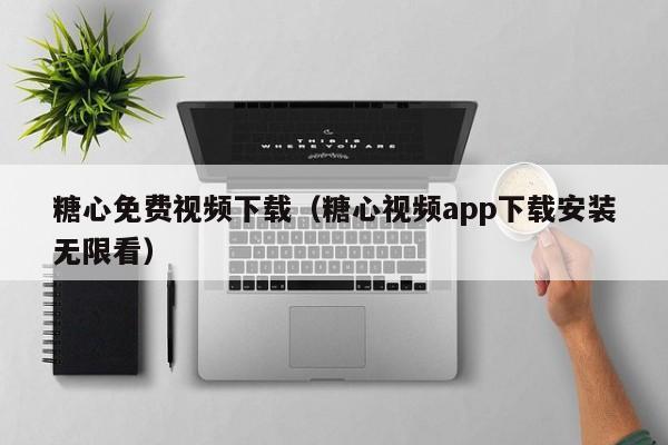 糖心免费视频下载（糖心视频app下载安装无限看）