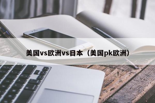 美国vs欧洲vs日本（美国pk欧洲）
