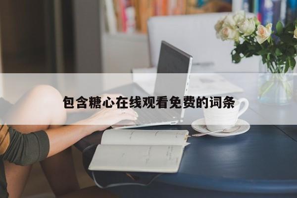 包含糖心在线观看免费的词条
