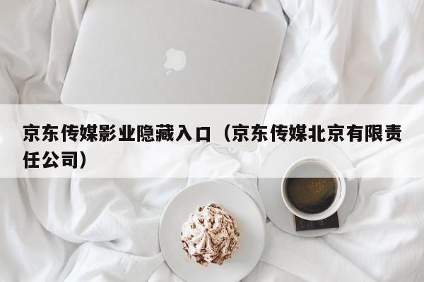 京东传媒影业隐藏入口（京东传媒北京有限责任公司）