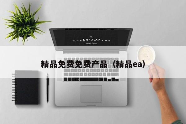 精品免费免费产品（精品ea）