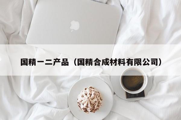 国精一二产品（国精合成材料有限公司）