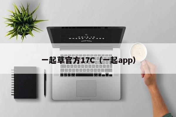 一起草官方17C（一起app）