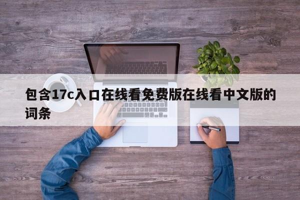 包含17c入口在线看免费版在线看中文版的词条