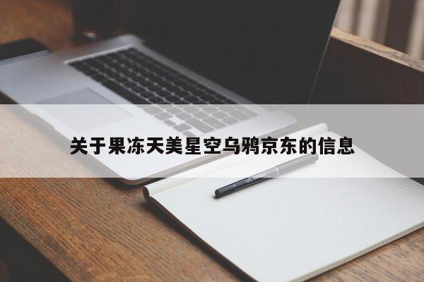 关于果冻天美星空乌鸦京东的信息