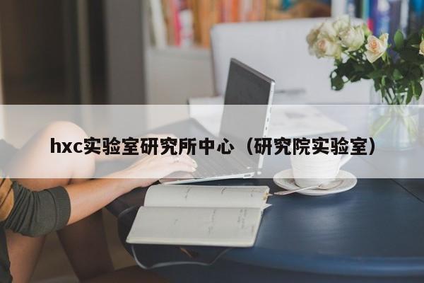 hxc实验室研究所中心（研究院实验室）