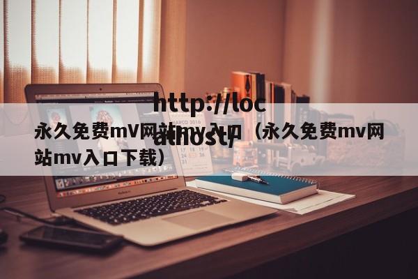 永久免费mV网站mv入口（永久免费mv网站mv入口下载）